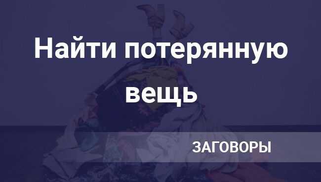 Заговор чтобы найти потерянную вещь: как вернуть пропавшую и украденную вещь
